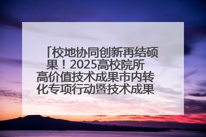 校地协同创新再结硕果！2025高校院所高价值技术成果市内转化专项行动暨技术成果项目路演对接会举办