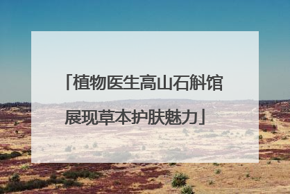 植物医生高山石斛馆展现草本护肤魅力