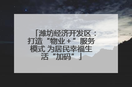 潍坊经济开发区：打造“物业＋”服务模式 为居民幸福生活“加码”