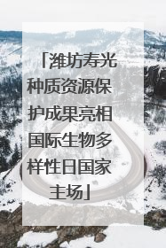 潍坊寿光种质资源保护成果亮相国际生物多样性日国家主场