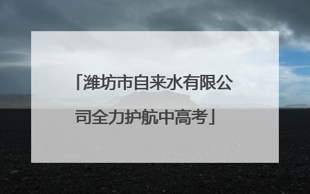 潍坊市自来水有限公司全力护航中高考
