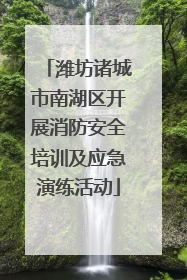 潍坊诸城市南湖区开展消防安全培训及应急演练活动