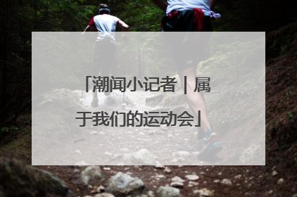 潮闻小记者｜属于我们的运动会