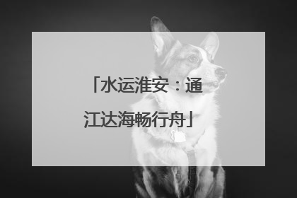 水运淮安：通江达海畅行舟