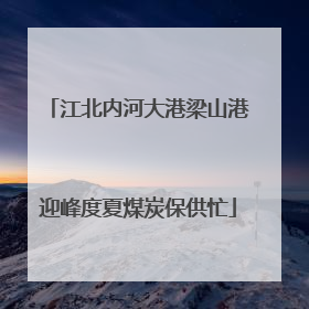 江北内河大港梁山港迎峰度夏煤炭保供忙