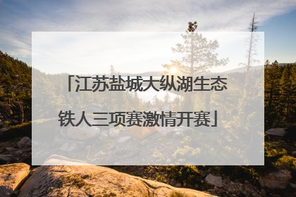 江苏盐城大纵湖生态铁人三项赛激情开赛