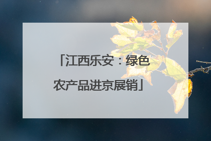 江西乐安：绿色农产品进京展销