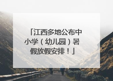 江西多地公布中小学（幼儿园）暑假放假安排！