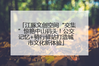 江豚文创空间“交集”惊艳中山码头！公交记忆+骑行驿站打造城市文化新体验