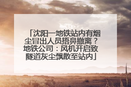 沈阳一地铁站内有烟尘冒出人员捂鼻撤离？地铁公司：风机开启致隧道灰尘飘散至站内