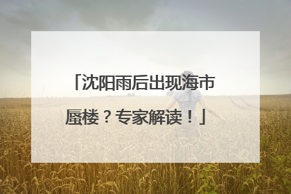 沈阳雨后出现海市蜃楼？专家解读！