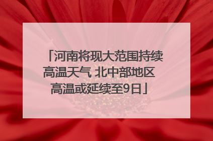 河南将现大范围持续高温天气 北中部地区高温或延续至9日