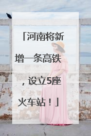 河南将新增一条高铁，设立5座火车站！