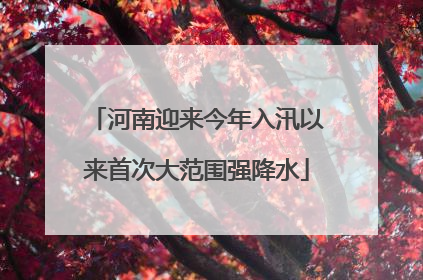 河南迎来今年入汛以来首次大范围强降水