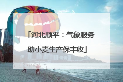 河北顺平：气象服务助小麦生产保丰收