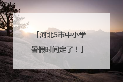 河北5市中小学暑假时间定了！