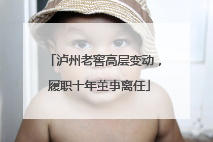 泸州老窖高层变动，履职十年董事离任