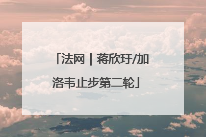 法网｜蒋欣玗/加洛韦止步第二轮