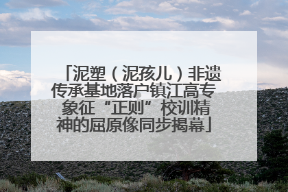 泥塑（泥孩儿）非遗传承基地落户镇江高专 象征“正则”校训精神的屈原像同步揭幕