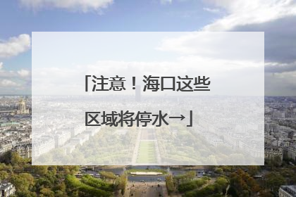 注意！海口这些区域将停水→