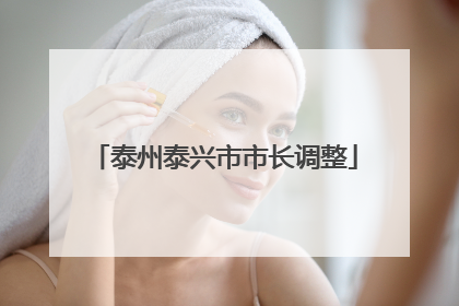 泰州泰兴市市长调整