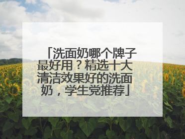 洗面奶哪个牌子最好用？精选十大清洁效果好的洗面奶，学生党推荐