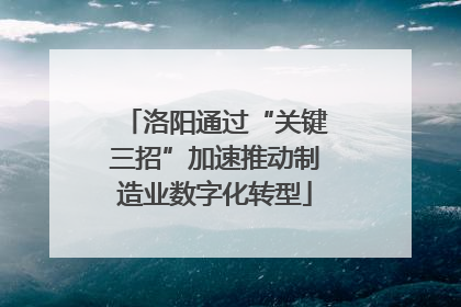 洛阳通过“关键三招”加速推动制造业数字化转型