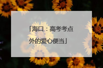 海口：高考考点外的爱心便当