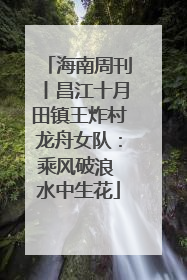海南周刊丨昌江十月田镇王炸村龙舟女队：乘风破浪 水中生花