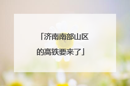 济南南部山区的高铁要来了