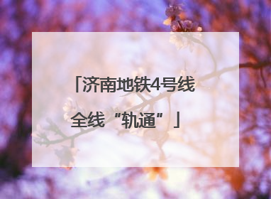 济南地铁4号线全线“轨通”