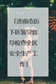 济南市历下区领导督导检查全区安全生产工作