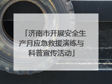 济南市开展安全生产月应急救援演练与科普宣传活动