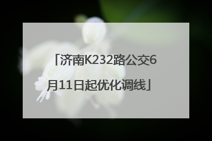 济南K232路公交6月11日起优化调线