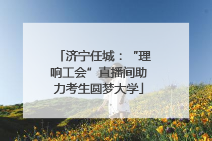 济宁任城:“理响工会”直播间助力考生圆梦大学