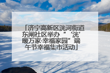 济宁高新区洸河街道东闸社区举办“‘洸’暖万家·幸福家园”端午节幸福集市活动