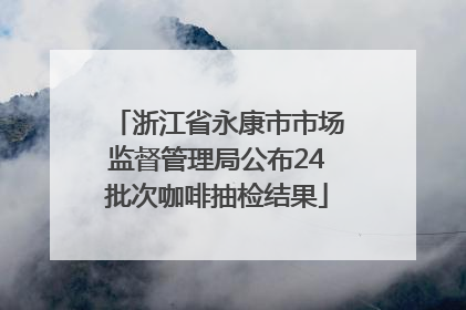 浙江省永康市市场监督管理局公布24批次咖啡抽检结果