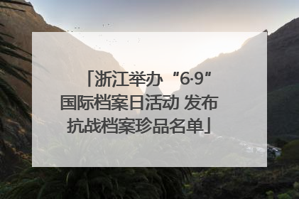 浙江举办“6·9”国际档案日活动 发布抗战档案珍品名单