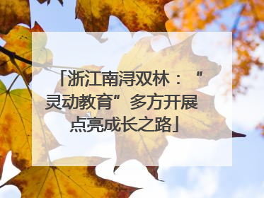 浙江南浔双林：“灵动教育”多方开展 点亮成长之路