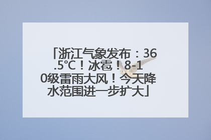 浙江气象发布：36.5℃！冰雹！8-10级雷雨大风！今天降水范围进一步扩大
