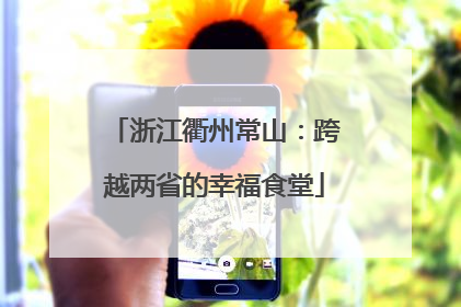 浙江衢州常山：跨越两省的幸福食堂