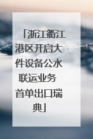 浙江衢江港区开启大件设备公水联运业务 首单出口瑞典