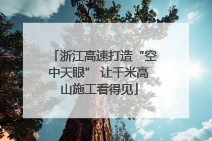 浙江高速打造“空中天眼” 让千米高山施工看得见