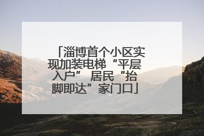 淄博首个小区实现加装电梯“平层入户” 居民“抬脚即达”家门口