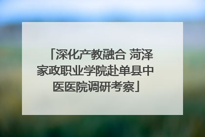 深化产教融合 菏泽家政职业学院赴单县中医医院调研考察