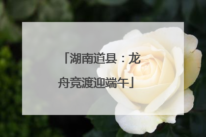 湖南道县：龙舟竞渡迎端午