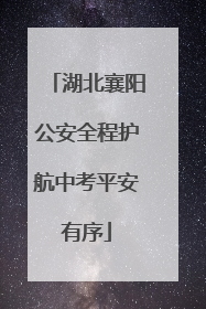 湖北襄阳公安全程护航中考平安有序