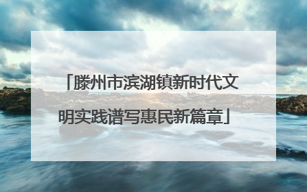 滕州市滨湖镇新时代文明实践谱写惠民新篇章