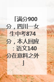 满分900分，四川一女生中考874分，本人回应：语文140分在意料之外