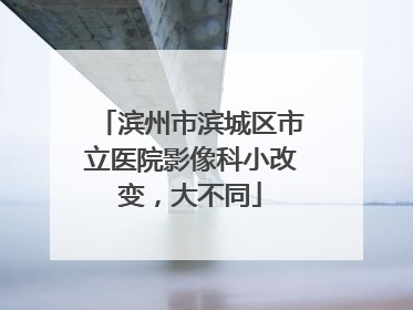 滨州市滨城区市立医院影像科小改变，大不同